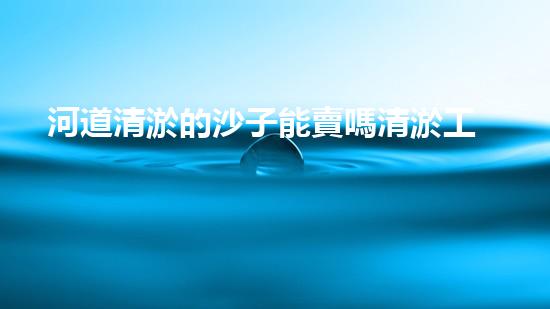 河道清淤的沙子能賣嗎清淤工程技術(shù)揭秘：如何高效處理水體污染征詢題？